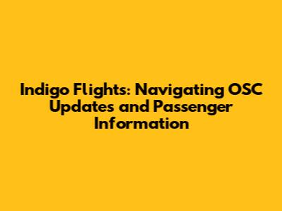 Indigo Flights: Navigating OSC Updates and Passenger Information