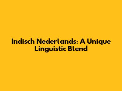 Indisch Nederlands: A Unique Linguistic Blend