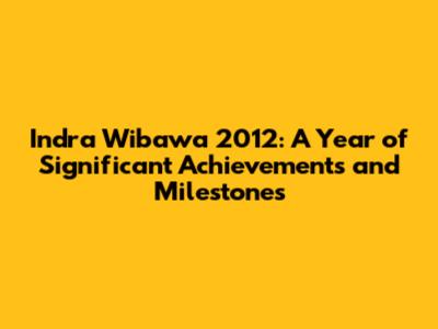 Indra Wibawa 2012: A Year of Significant Achievements and Milestones