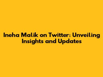 Ineha Malik on Twitter: Unveiling Insights and Updates