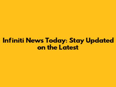 Infiniti News Today: Stay Updated on the Latest