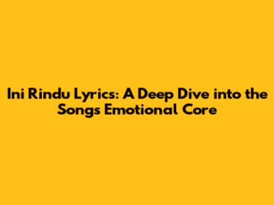 Ini Rindu Lyrics: A Deep Dive into the Song's Emotional Core
