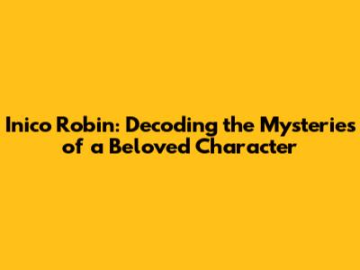 Inico Robin: Decoding the Mysteries of a Beloved Character
