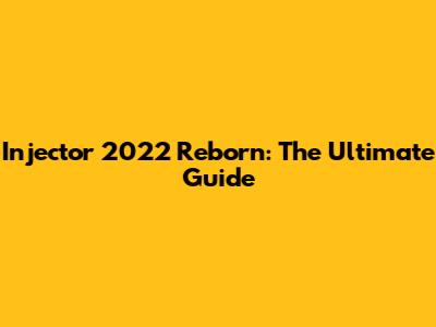 Injector 2022 Reborn: The Ultimate Guide