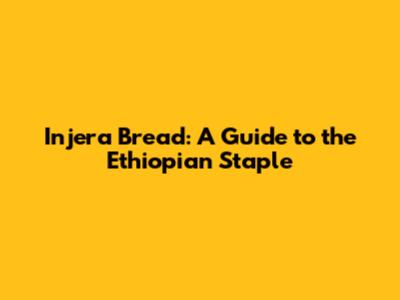 Injera Bread: A Guide to the Ethiopian Staple