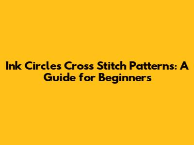 Ink Circles Cross Stitch Patterns: A Guide for Beginners