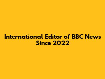 International Editor of BBC News Since 2022