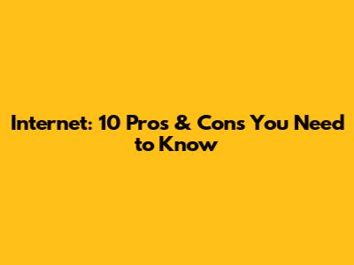 Internet: 10 Pros & Cons You Need to Know