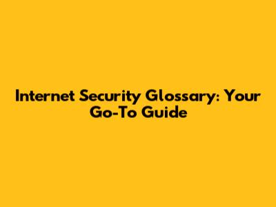 Internet Security Glossary: Your Go-To Guide