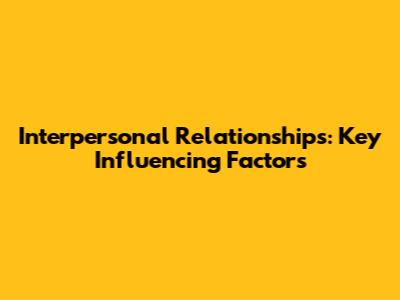 Interpersonal Relationships: Key Influencing Factors