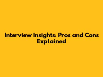 Interview Insights: Pros and Cons Explained