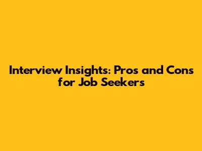 Interview Insights: Pros and Cons for Job Seekers