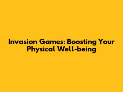 Invasion Games: Boosting Your Physical Well-being