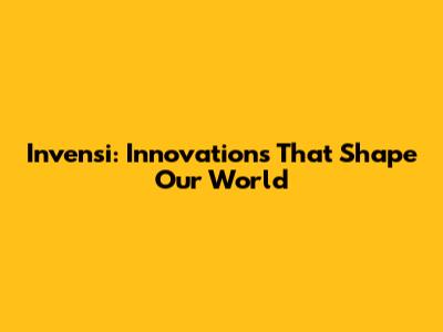 Invensi: Innovations That Shape Our World