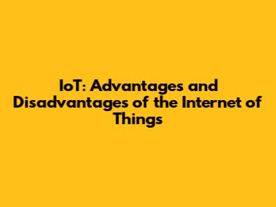 IoT: Advantages and Disadvantages of the Internet of Things