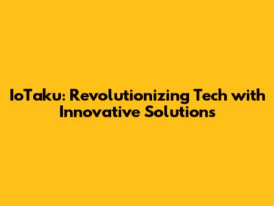 IoTaku: Revolutionizing Tech with Innovative Solutions