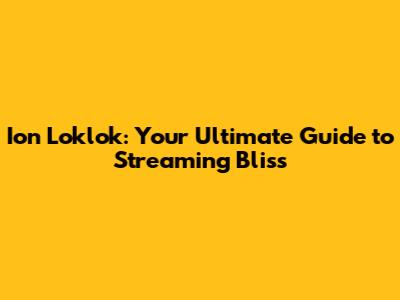 Ion Loklok: Your Ultimate Guide to Streaming Bliss