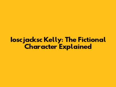 Ioscjacksc Kelly: The Fictional Character Explained