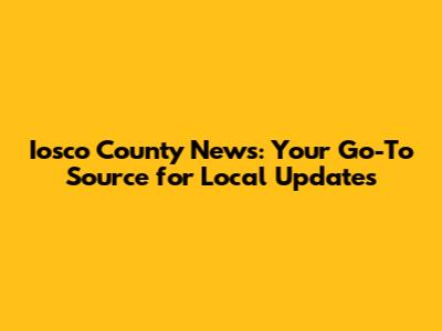 Iosco County News: Your Go-To Source for Local Updates