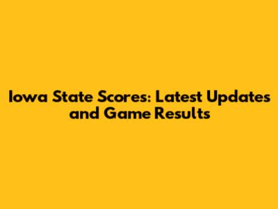Iowa State Scores: Latest Updates and Game Results