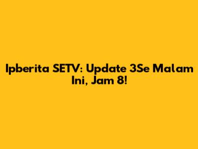 Ipberita SETV: Update 3Se Malam Ini, Jam 8!