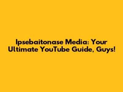 Ipsebaitonase Media: Your Ultimate YouTube Guide, Guys!