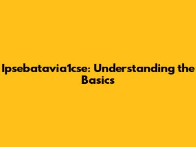 Ipsebatavia1cse: Understanding the Basics