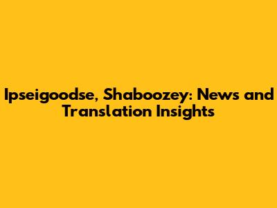 Ipseigoodse, Shaboozey: News and Translation Insights