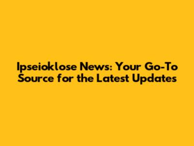 Ipseioklose News: Your Go-To Source for the Latest Updates