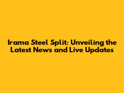 Irama Steel Split: Unveiling the Latest News and Live Updates