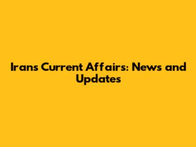 Iran's Current Affairs: News and Updates