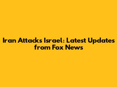 Iran Attacks Israel: Latest Updates from Fox News