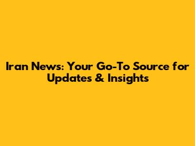 Iran News: Your Go-To Source for Updates & Insights