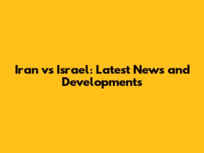 Iran vs Israel: Latest News and Developments