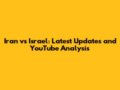 Iran vs Israel: Latest Updates and YouTube Analysis