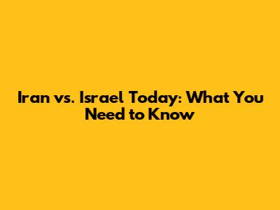 Iran vs. Israel Today: What You Need to Know