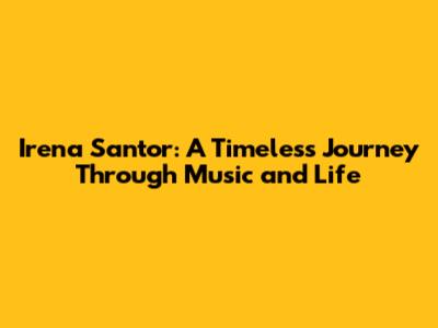 Irena Santor: A Timeless Journey Through Music and Life