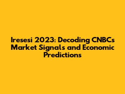Iresesi 2023: Decoding CNBC's Market Signals and Economic Predictions