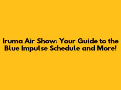 Iruma Air Show: Your Guide to the Blue Impulse Schedule and More!