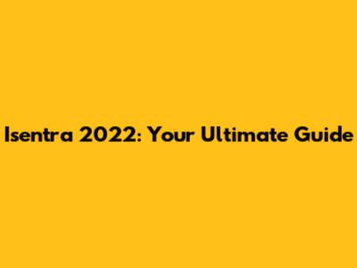 Isentra 2022: Your Ultimate Guide