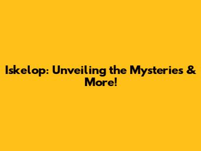 Iskelop: Unveiling the Mysteries & More!