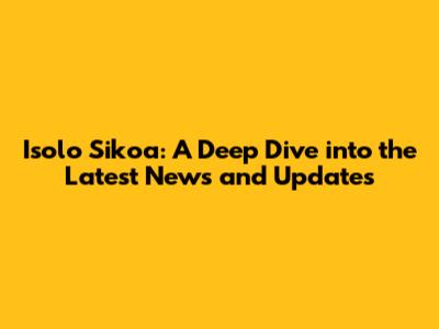 Isolo Sikoa: A Deep Dive into the Latest News and Updates