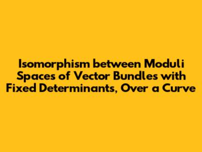 Isomorphism between Moduli Spaces of Vector Bundles with Fixed Determinants, Over a Curve
