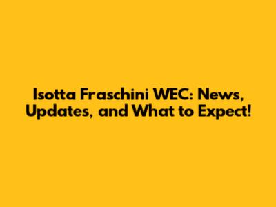 Isotta Fraschini WEC: News, Updates, and What to Expect!