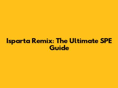 Isparta Remix: The Ultimate SPE Guide