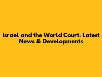 Israel and the World Court: Latest News & Developments