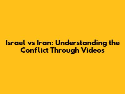 Israel vs Iran: Understanding the Conflict Through Videos