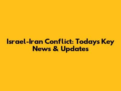 Israel-Iran Conflict: Today's Key News & Updates