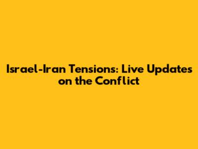 Israel-Iran Tensions: Live Updates on the Conflict