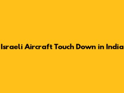 Israeli Aircraft Touch Down in India